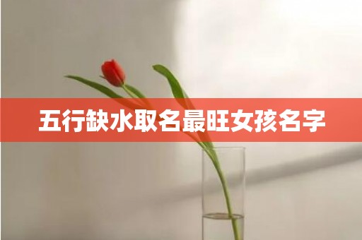 五行缺水取名最旺女孩名字