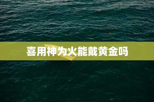 喜用神为火能戴黄金吗