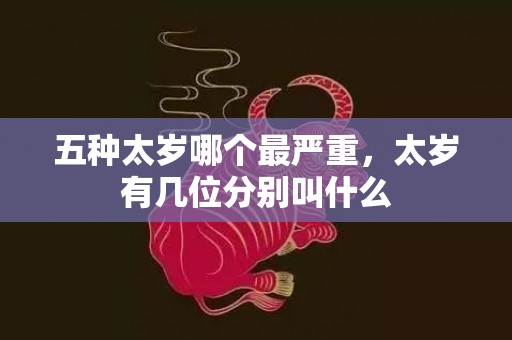 五种太岁哪个最严重，太岁有几位分别叫什么
