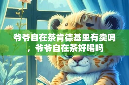 爷爷自在茶肯德基里有卖吗，爷爷自在茶好喝吗