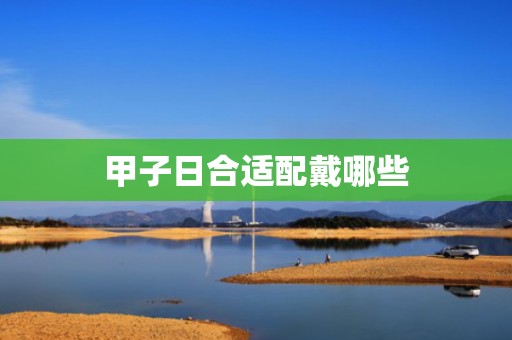 甲子日合适配戴哪些