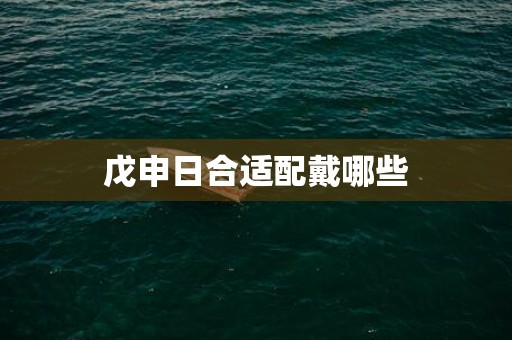 戊申日合适配戴哪些