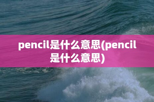 pencil是什么意思(pencil是什么意思)