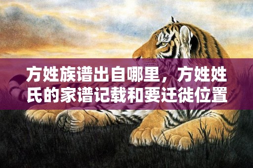 方姓族谱出自哪里，方姓姓氏的家谱记载和要迁徙位置
