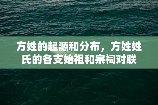方姓的起源和分布，方姓姓氏的各支始祖和宗祠对联