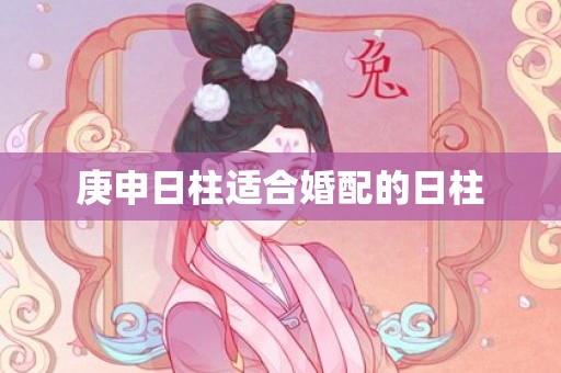 庚申日柱适合婚配的日柱