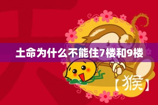土命为什么不能住7楼和9楼