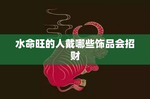 水命旺的人戴哪些饰品会招财