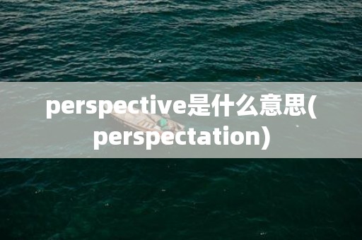 perspective是什么意思(perspectation)