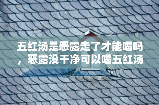 五红汤是恶露走了才能喝吗，恶露没干净可以喝五红汤吗