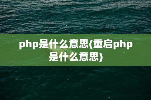 php是什么意思(重启php是什么意思)