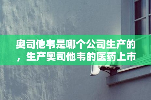 奥司他韦是哪个公司生产的，生产奥司他韦的医药上市公司有几家
