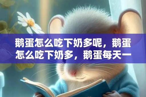鹅蛋怎么吃下奶多呢，鹅蛋怎么吃下奶多，鹅蛋每天一个可以吗