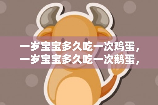 一岁宝宝多久吃一次鸡蛋，一岁宝宝多久吃一次鹅蛋，宝宝吃鹅蛋有什么好处