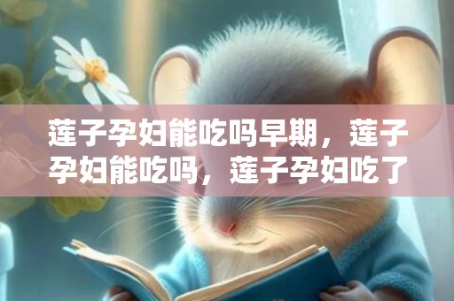 莲子孕妇能吃吗早期，莲子孕妇能吃吗，莲子孕妇吃了有什么好处