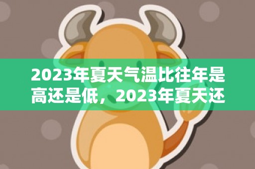 2023年夏天气温比往年是高还是低，2023年夏天还有高温吗
