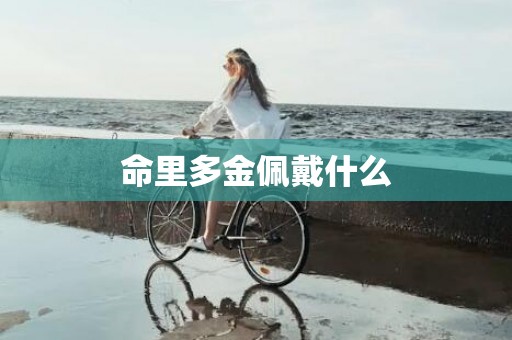 命里多金佩戴什么