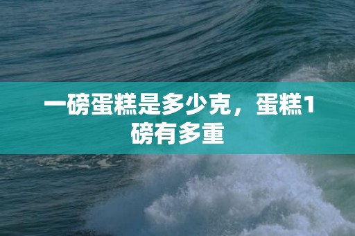 一磅蛋糕是多少克，蛋糕1磅有多重