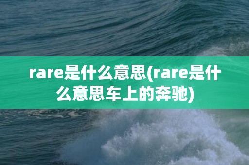 rare是什么意思(rare是什么意思车上的奔驰)