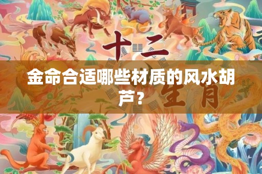 金命合适哪些材质的风水胡芦？