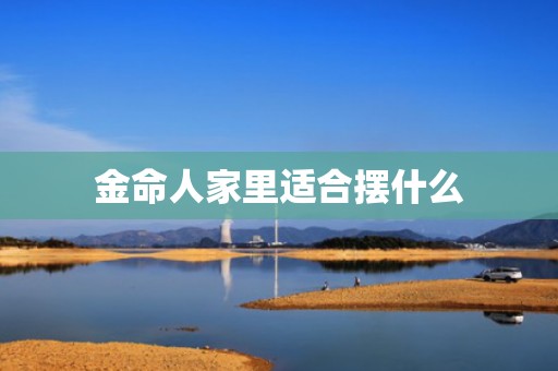 金命人家里适合摆什么