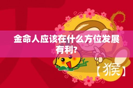 金命人应该在什么方位发展有利?