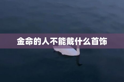 金命的人不能戴什么首饰