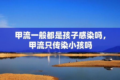 甲流一般都是孩子感染吗，甲流只传染小孩吗