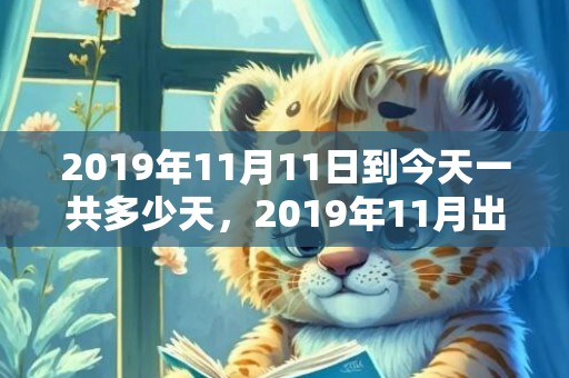 2019年11月11日到今天一共多少天，2019年11月出生的双胞胎女孩如何起名，宜用哪些字