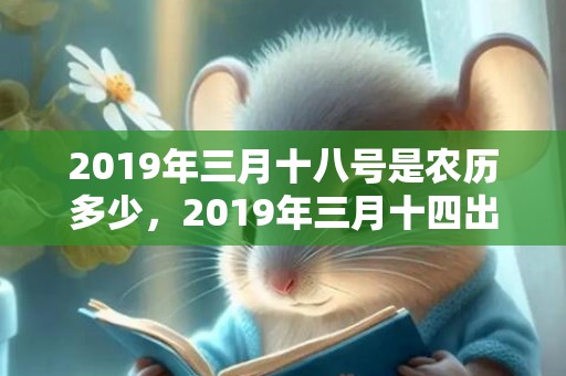 2019年三月十八号是农历多少，2019年三月十四出生的女孩如何起名字，五行属什么