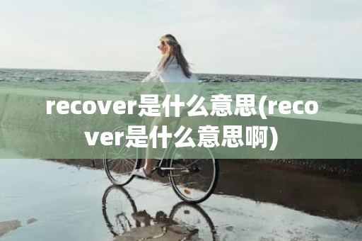 recover是什么意思(recover是什么意思啊)