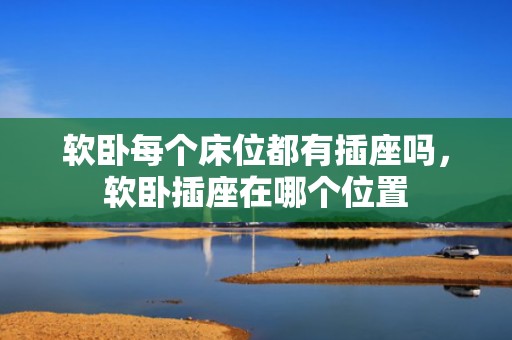 软卧每个床位都有插座吗，软卧插座在哪个位置