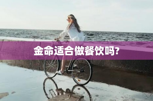 金命适合做餐饮吗?