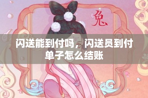 闪送能到付吗，闪送员到付单子怎么结账