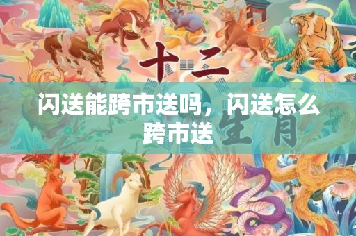 闪送能跨市送吗，闪送怎么跨市送