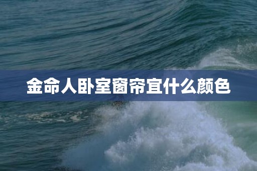 金命人卧室窗帘宜什么颜色