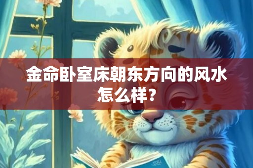 金命卧室床朝东方向的风水怎么样？
