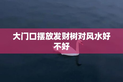 大门口摆放发财树对风水好不好