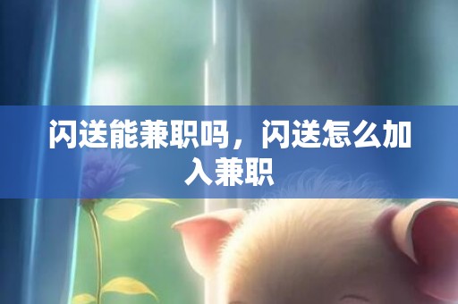 闪送能兼职吗，闪送怎么加入兼职