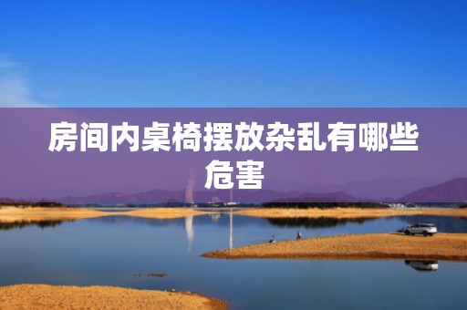 房间内桌椅摆放杂乱有哪些危害
