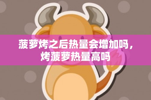 菠萝烤之后热量会增加吗，烤菠萝热量高吗
