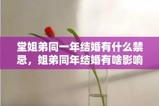 堂姐弟同一年结婚有什么禁忌，姐弟同年结婚有啥影响