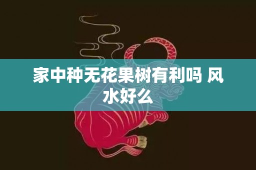 家中种无花果树有利吗 风水好么