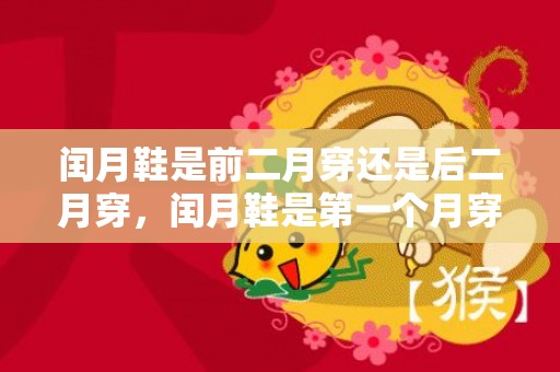 闰月鞋是前二月穿还是后二月穿，闰月鞋是第一个月穿还是第二个月穿