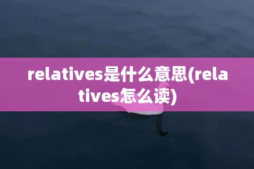 relatives是什么意思(relatives怎么读)