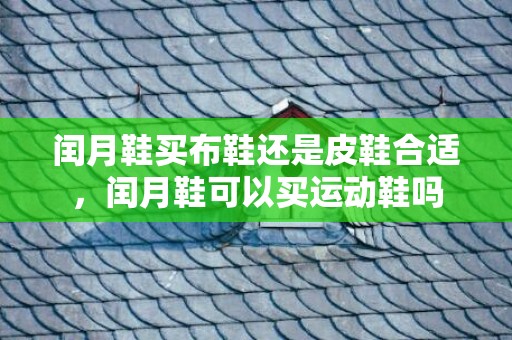 闰月鞋买布鞋还是皮鞋合适，闰月鞋可以买运动鞋吗