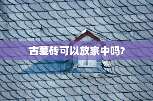 古墓砖可以放家中吗?