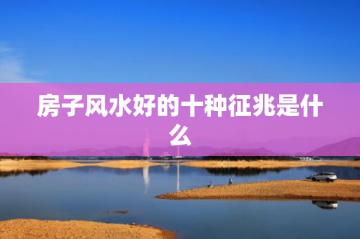 房子风水好的十种征兆是什么