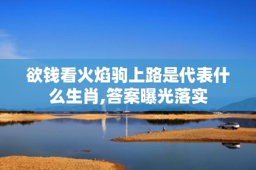 欲钱看火焰驹上路是代表什么生肖,答案曝光落实