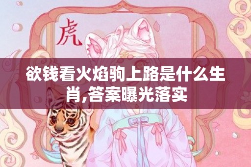 欲钱看火焰驹上路是什么生肖,答案曝光落实
